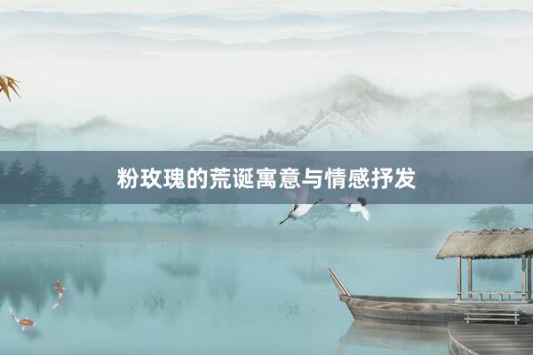 粉玫瑰的荒诞寓意与情感抒发