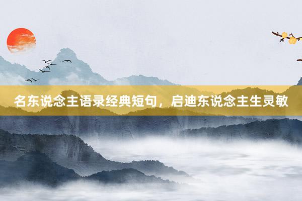 名东说念主语录经典短句，启迪东说念主生灵敏