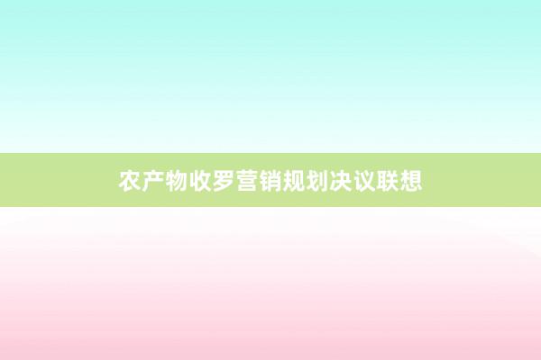 农产物收罗营销规划决议联想